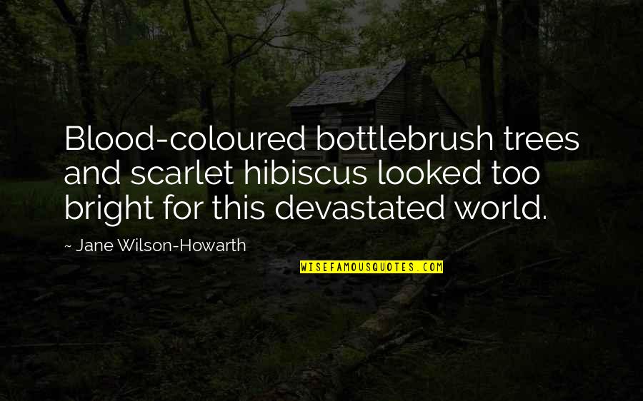 Bottlebrush Quotes By Jane Wilson-Howarth: Blood-coloured bottlebrush trees and scarlet hibiscus looked too Bottlebrush Quotes By Jane Wilson-Howarth: Blood-coloured bottlebrush trees and scarlet hibiscus looked too