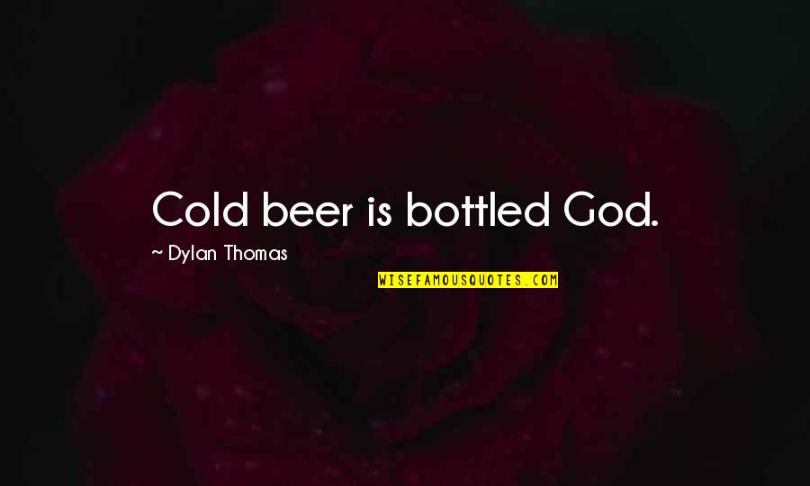 Bottled Quotes By Dylan Thomas: Cold beer is bottled God.