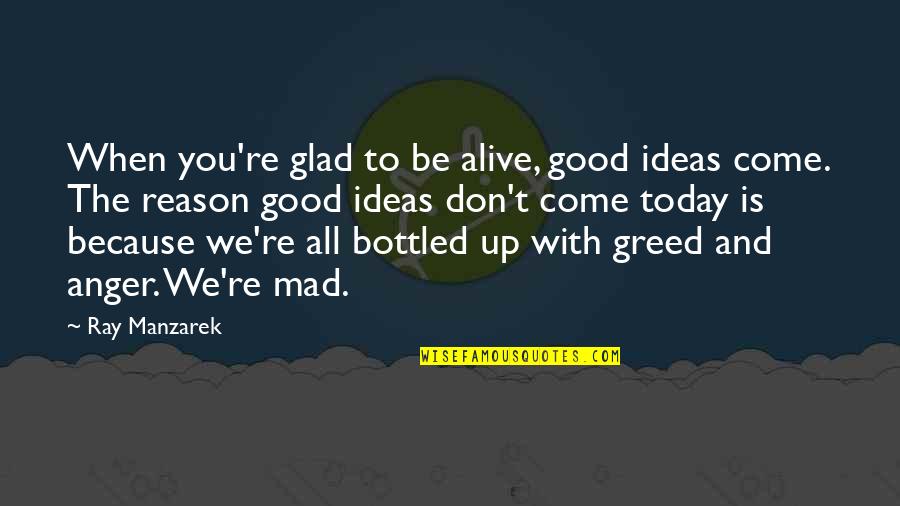 Bottled Quotes By Ray Manzarek: When you're glad to be alive, good ideas