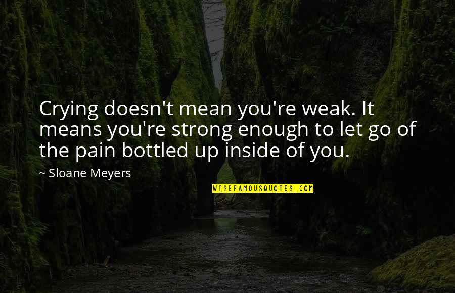 Bottled Quotes By Sloane Meyers: Crying doesn't mean you're weak. It means you're
