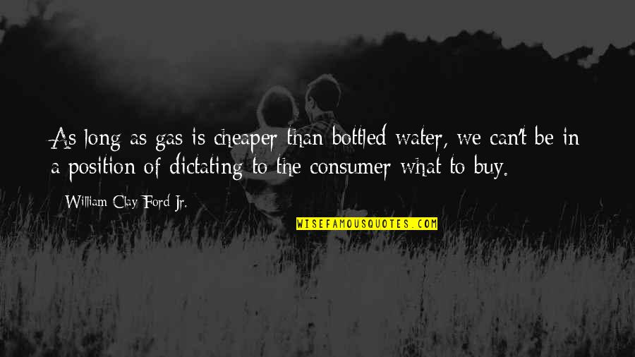 Bottled Water Quotes By William Clay Ford Jr.: As long as gas is cheaper than bottled