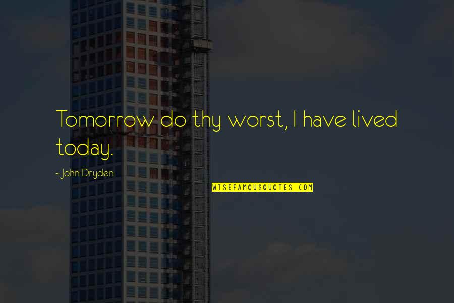 Bottleflies Quotes By John Dryden: Tomorrow do thy worst, I have lived today. Bottleflies Quotes By John Dryden: Tomorrow do thy worst, I have lived today.