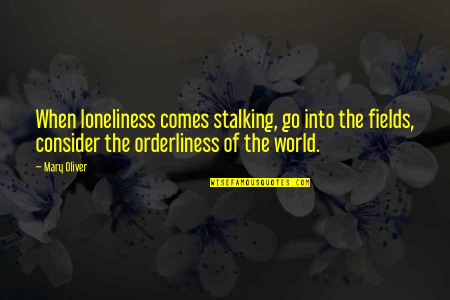 Bottlers Quotes By Mary Oliver: When loneliness comes stalking, go into the fields,