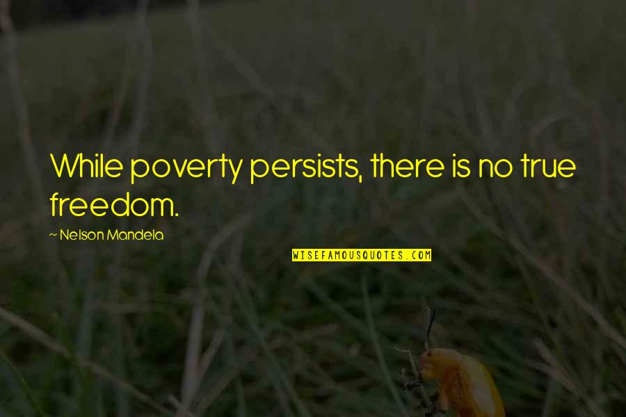 Bottlers Quotes By Nelson Mandela: While poverty persists, there is no true freedom.