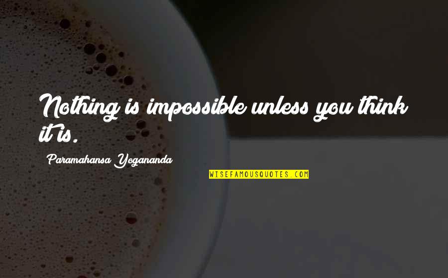 Bottlers Quotes By Paramahansa Yogananda: Nothing is impossible unless you think it is. Bottlers Quotes By Paramahansa Yogananda: Nothing is impossible unless you think it is.