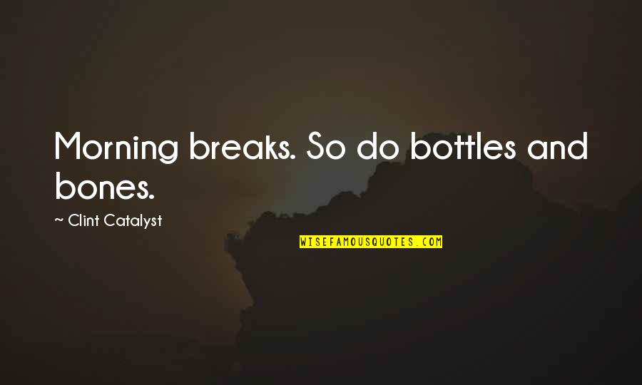 Bottles Quotes By Clint Catalyst: Morning breaks. So do bottles and bones.