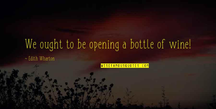 Bottles Quotes By Edith Wharton: We ought to be opening a bottle of