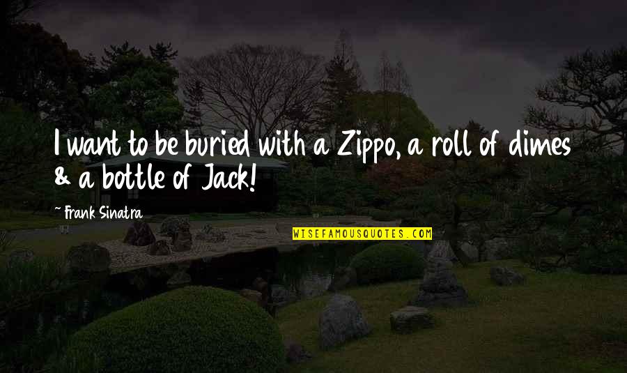 Bottles Quotes By Frank Sinatra: I want to be buried with a Zippo,