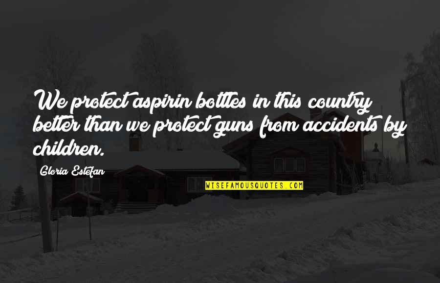 Bottles Quotes By Gloria Estefan: We protect aspirin bottles in this country better