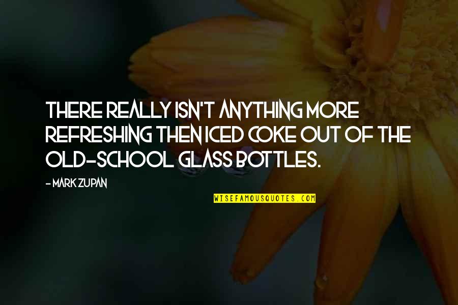 Bottles Quotes By Mark Zupan: There really isn't anything more refreshing then iced