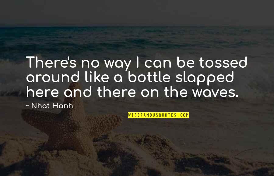 Bottles Quotes By Nhat Hanh: There's no way I can be tossed around