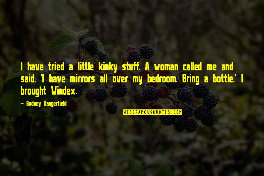 Bottles Quotes By Rodney Dangerfield: I have tried a little kinky stuff. A