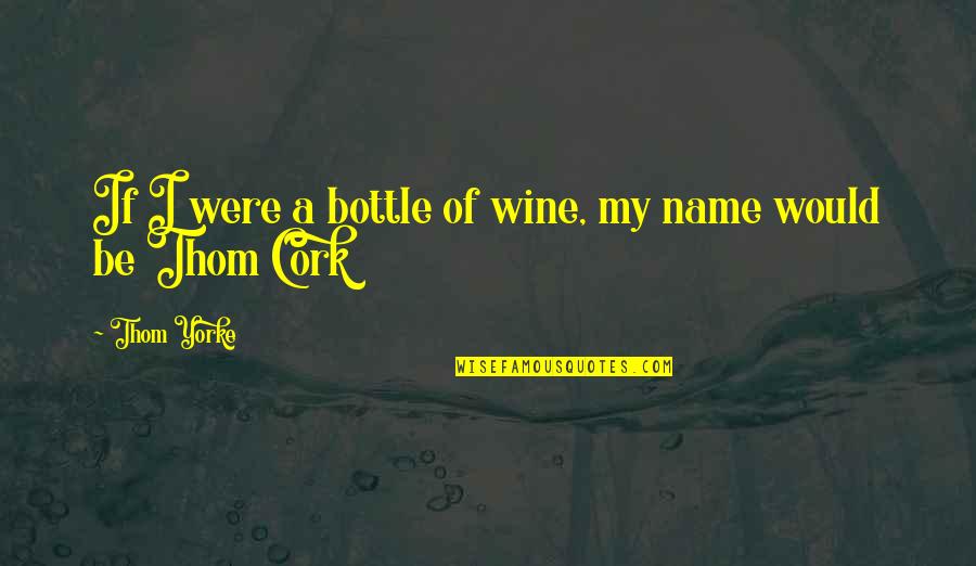 Bottles Quotes By Thom Yorke: If I were a bottle of wine, my