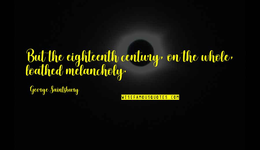 Bottling Up Your Feelings Quotes By George Saintsbury: But the eighteenth century, on the whole, loathed