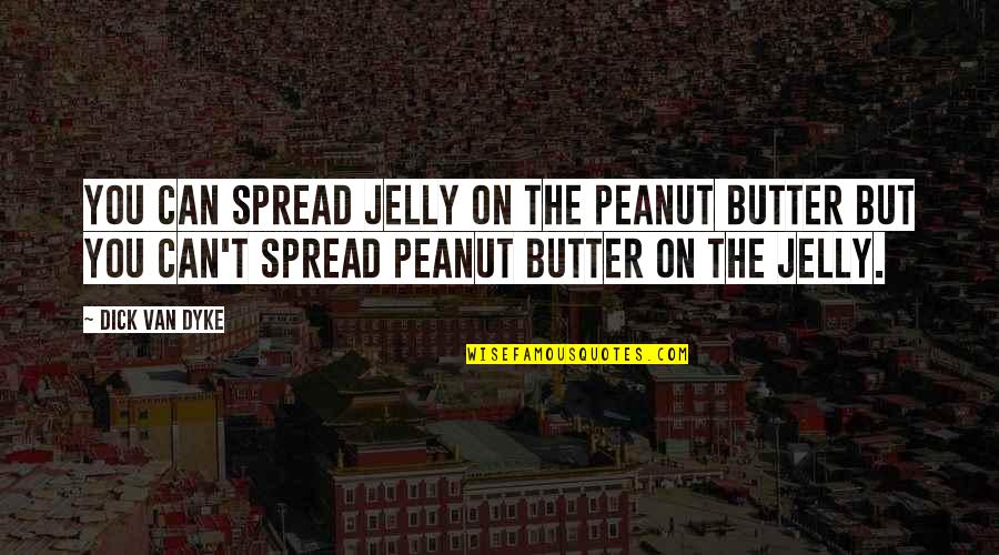 Bottom Gasman Quotes By Dick Van Dyke: You can spread jelly on the peanut butter