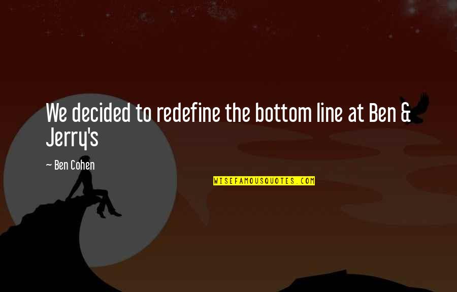Bottom Line Quotes By Ben Cohen: We decided to redefine the bottom line at