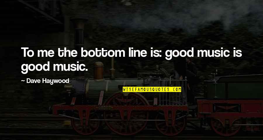 Bottom Line Quotes By Dave Haywood: To me the bottom line is: good music