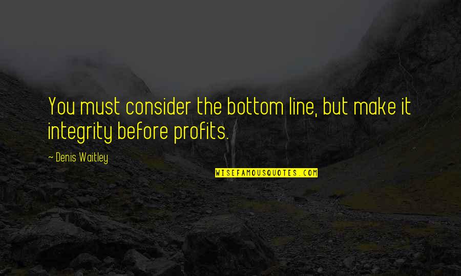 Bottom Line Quotes By Denis Waitley: You must consider the bottom line, but make