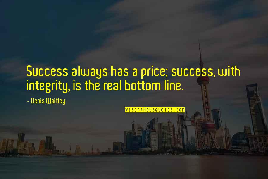 Bottom Line Quotes By Denis Waitley: Success always has a price; success, with integrity,