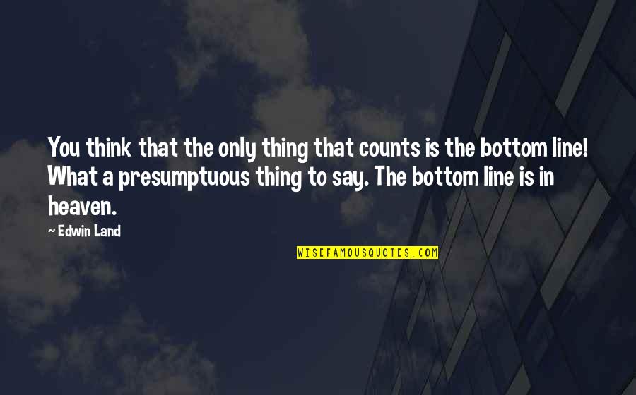 Bottom Line Quotes By Edwin Land: You think that the only thing that counts