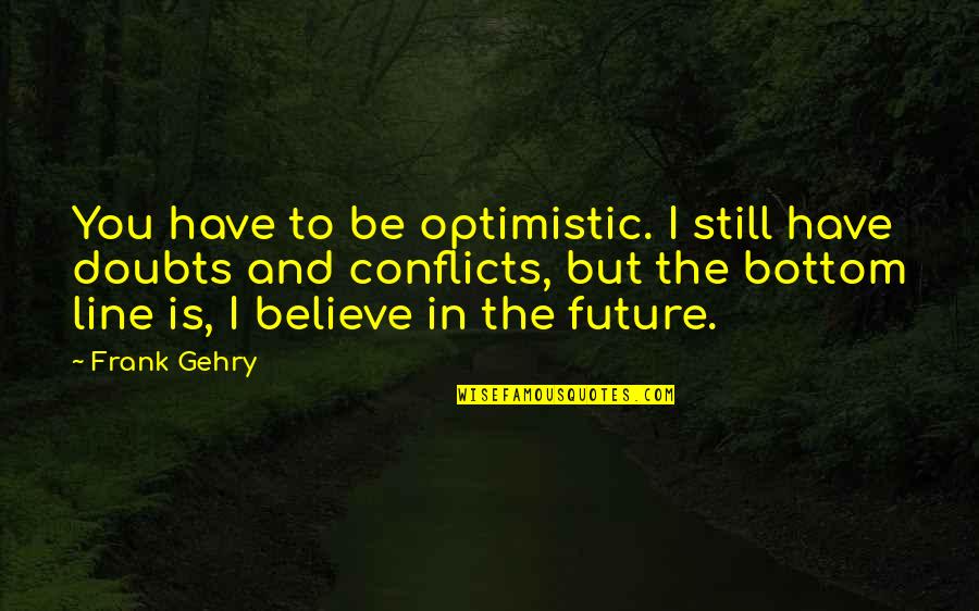 Bottom Line Quotes By Frank Gehry: You have to be optimistic. I still have