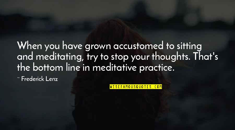 Bottom Line Quotes By Frederick Lenz: When you have grown accustomed to sitting and