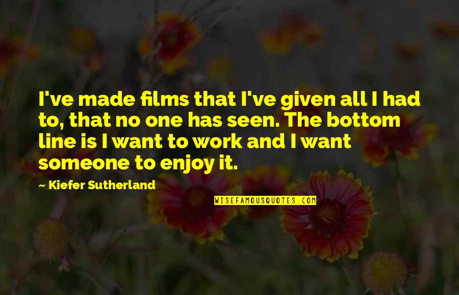 Bottom Line Quotes By Kiefer Sutherland: I've made films that I've given all I
