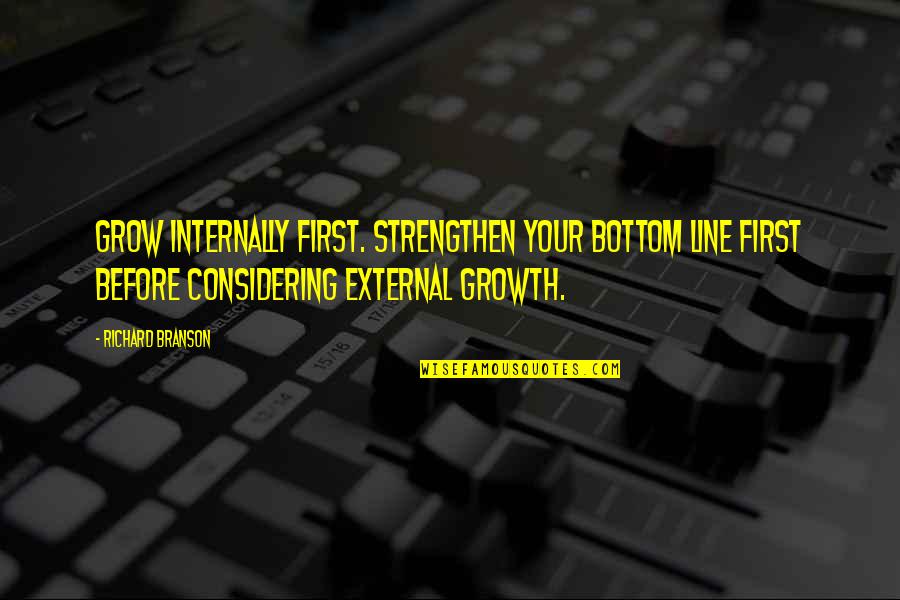 Bottom Line Quotes By Richard Branson: Grow internally first. Strengthen your bottom line first