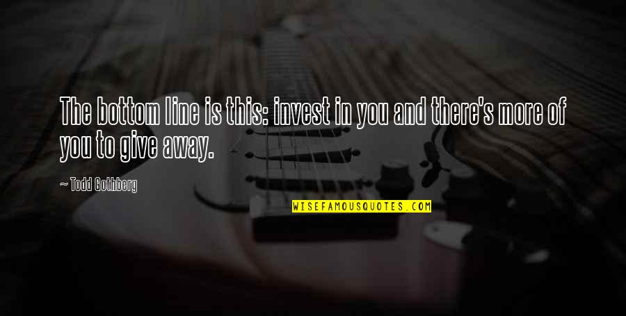 Bottom Line Quotes By Todd Gothberg: The bottom line is this: invest in you