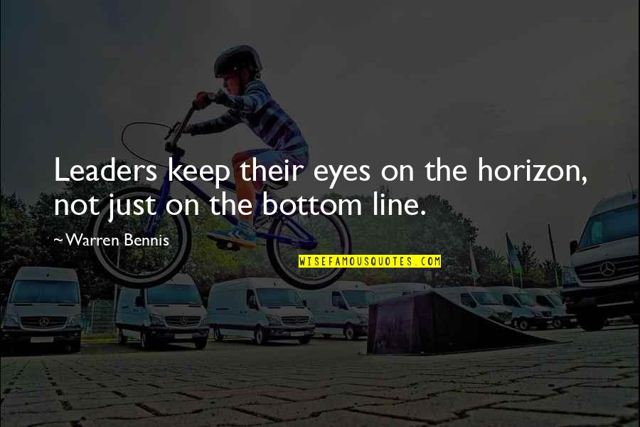 Bottom Line Quotes By Warren Bennis: Leaders keep their eyes on the horizon, not