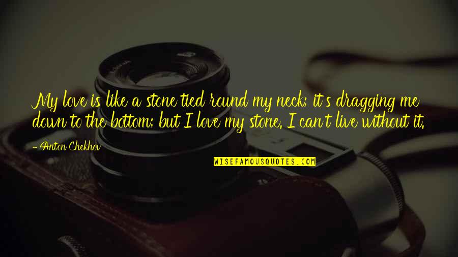 Bottom Live 5 Quotes By Anton Chekhov: My love is like a stone tied round