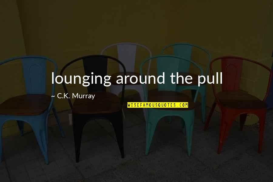 Bottom Of Cooler Quotes By C.K. Murray: lounging around the pull