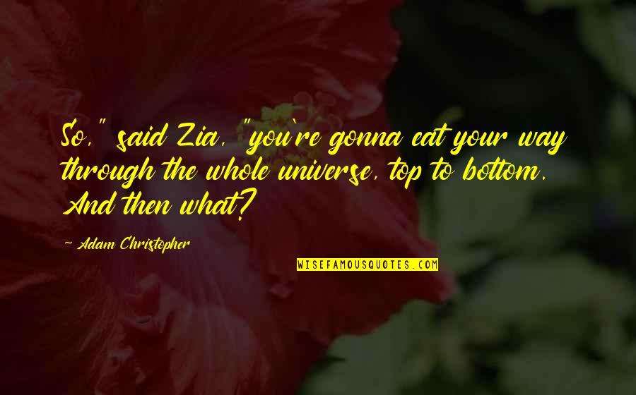 Bottom To The Top Quotes By Adam Christopher: So," said Zia, "you're gonna eat your way