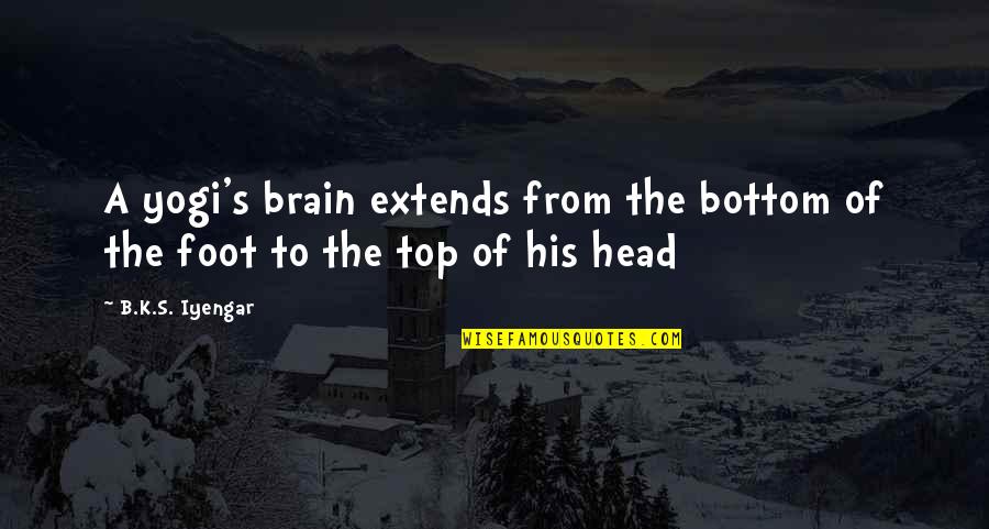 Bottom To The Top Quotes By B.K.S. Iyengar: A yogi's brain extends from the bottom of
