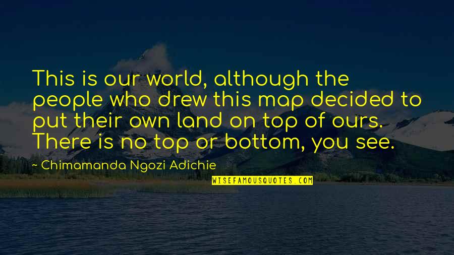 Bottom To The Top Quotes By Chimamanda Ngozi Adichie: This is our world, although the people who