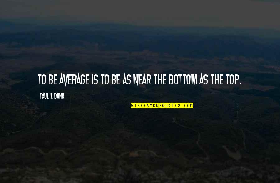 Bottom To The Top Quotes By Paul H. Dunn: To be average is to be as near