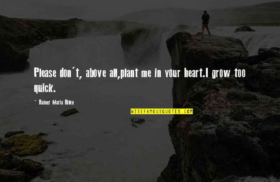 Bottom Up Leadership Quotes By Rainer Maria Rilke: Please don't, above all,plant me in your heart.I Bottom Up Leadership Quotes By Rainer Maria Rilke: Please don't, above all,plant me in your heart.I