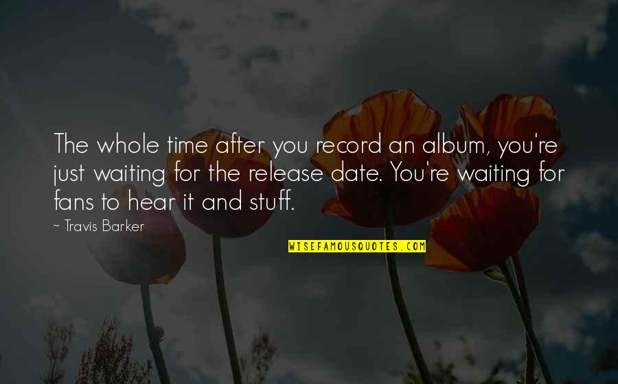 Bottom Up Leadership Quotes By Travis Barker: The whole time after you record an album, Bottom Up Leadership Quotes By Travis Barker: The whole time after you record an album,