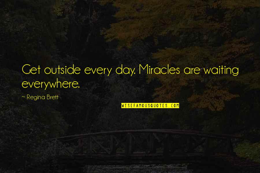 Bottomlands Quotes By Regina Brett: Get outside every day. Miracles are waiting everywhere.