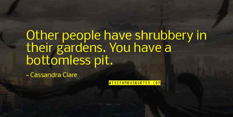 Bottomless Quotes By Cassandra Clare: Other people have shrubbery in their gardens. You