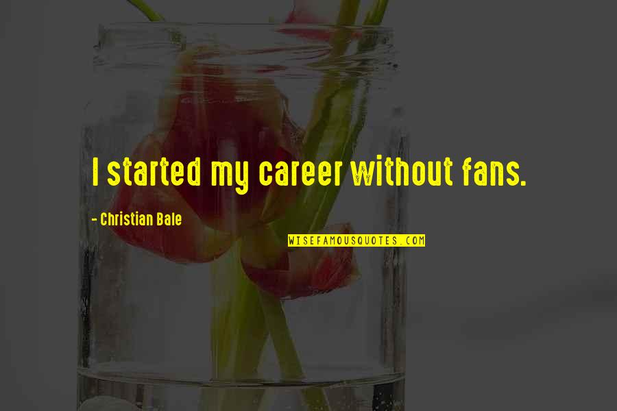 Bottomley Farms Quotes By Christian Bale: I started my career without fans. Bottomley Farms Quotes By Christian Bale: I started my career without fans.