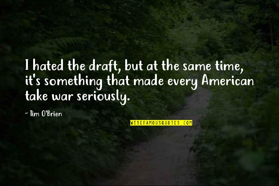 Bottomley Farms Quotes By Tim O'Brien: I hated the draft, but at the same Bottomley Farms Quotes By Tim O'Brien: I hated the draft, but at the same