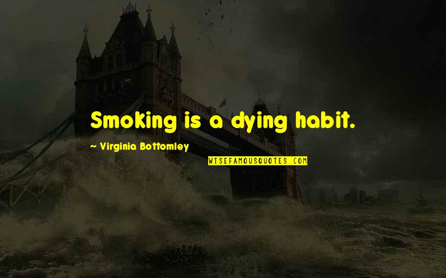 Bottomley V Quotes By Virginia Bottomley: Smoking is a dying habit. Bottomley V Quotes By Virginia Bottomley: Smoking is a dying habit.