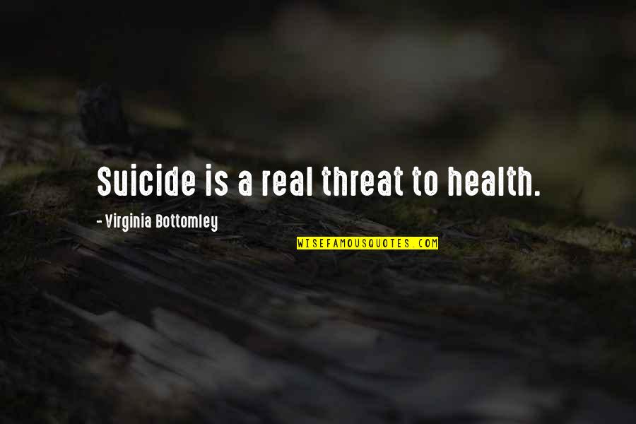 Bottomley V Quotes By Virginia Bottomley: Suicide is a real threat to health. Bottomley V Quotes By Virginia Bottomley: Suicide is a real threat to health.