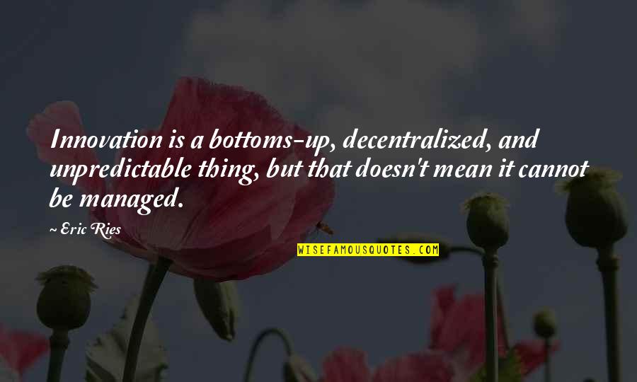 Bottoms Quotes By Eric Ries: Innovation is a bottoms-up, decentralized, and unpredictable thing,