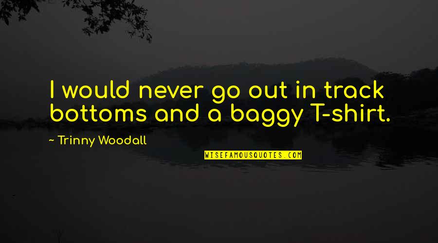 Bottoms Quotes By Trinny Woodall: I would never go out in track bottoms Bottoms Quotes By Trinny Woodall: I would never go out in track bottoms