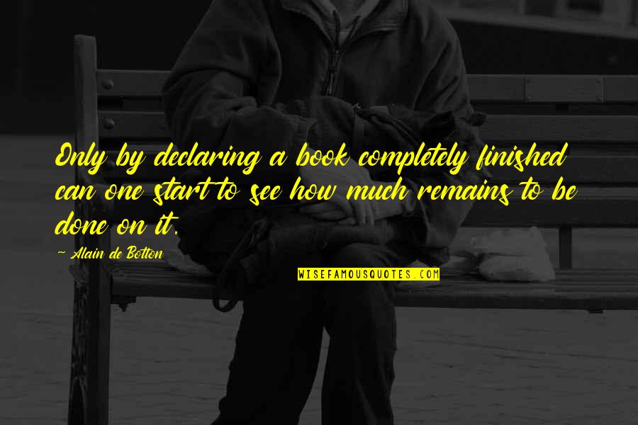 Botton Quotes By Alain De Botton: Only by declaring a book completely finished can