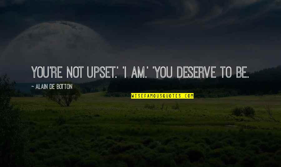 Botton Quotes By Alain De Botton: You're not upset.' 'I am.' 'You deserve to