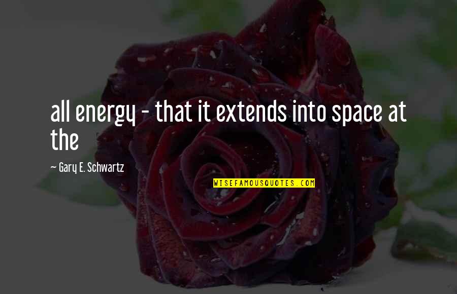 Bottoned Quotes By Gary E. Schwartz: all energy - that it extends into space Bottoned Quotes By Gary E. Schwartz: all energy - that it extends into space