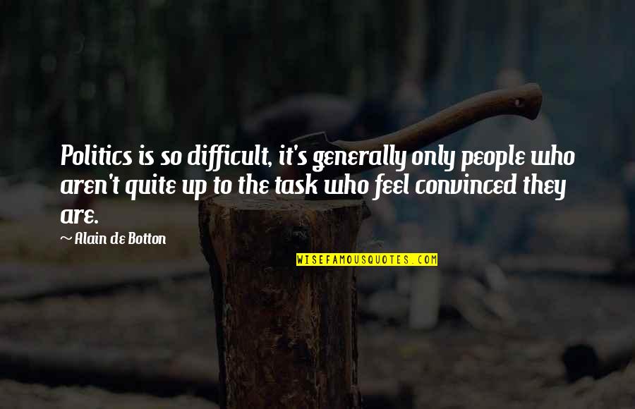 Botton's Quotes By Alain De Botton: Politics is so difficult, it's generally only people Botton's Quotes By Alain De Botton: Politics is so difficult, it's generally only people